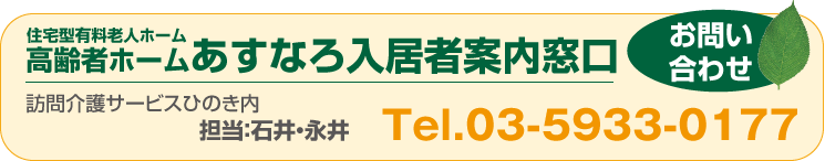 入居相談連絡先  訪問介護サービスひのき内 住宅型有料老人ホーム高齢者ホームあすなろ入居案内窓口 Tel&Fax.03-5933-0177