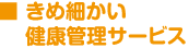 きめ細かい健康管理サービス